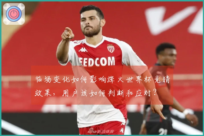 临场变化如何影响烽火世界杯竞猜效果，用户该如何判断和应对？