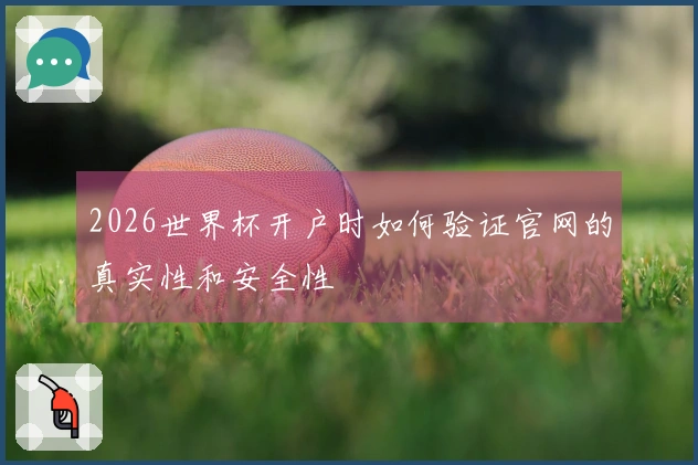 2026世界杯开户时如何验证官网的真实性和安全性