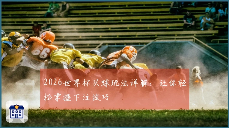 2026世界杯买球玩法详解，让你轻松掌握下注技巧